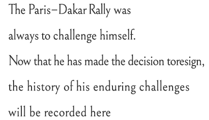 The Paris–Dakar Rally was always to challenge himself.Now that he has made the decision to resign, the history of his enduring challenges will be recorded here