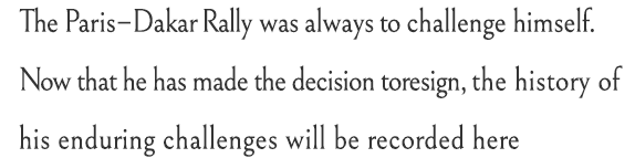 The Paris–Dakar Rally was always to challenge himself.Now that he has made the decision to resign, the history of his enduring challenges will be recorded here