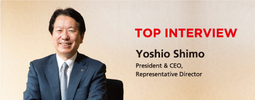 TOP INTERVIEW Yoshio Shimo President & CEO, Representative Director