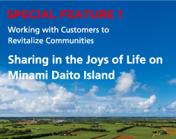 SPECIAL FEATURE 1 Working with Customers to Revitalize Communities Sharing in the Joys of Life on Minami Daito Island